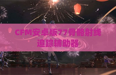 CFM安卓版77骨骼射线追踪辅助器