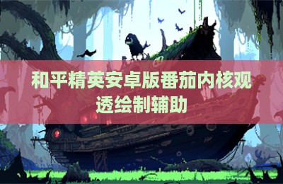 和平精英安卓版番茄内核观透绘制辅助