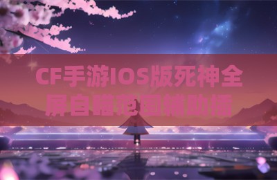 CF手游IOS版死神全屏自瞄范围辅助插件