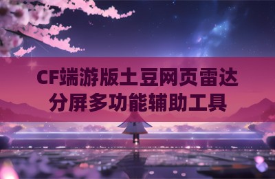 CF端游版土豆网页雷达分屏多功能辅助工具