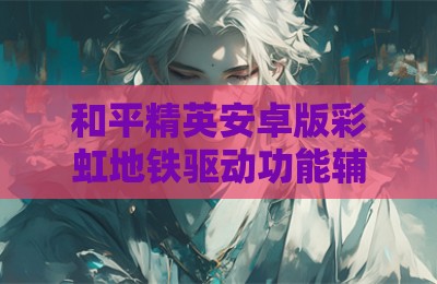 和平精英安卓版彩虹地铁驱动功能辅助器