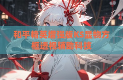 和平精英增强版KS显物方框透视辅助科技