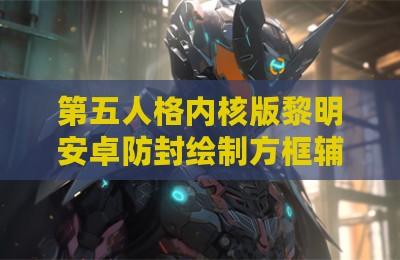 第五人格内核版黎明安卓防封绘制方框辅助