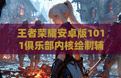 王者荣耀安卓版1011俱乐部内核绘制辅助科技