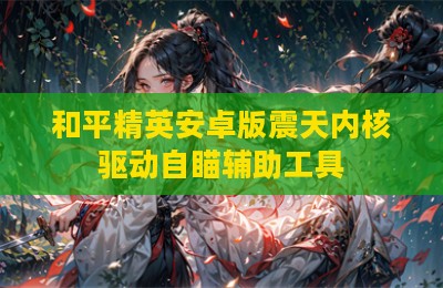和平精英安卓版震天内核驱动自瞄辅助工具