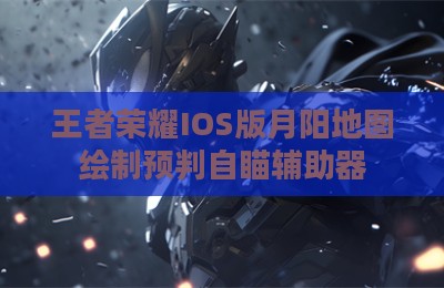 王者荣耀IOS版月阳地图绘制预判自瞄辅助器