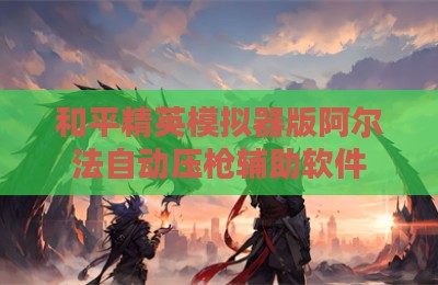 和平精英模拟器版阿尔法自动压枪辅助软件