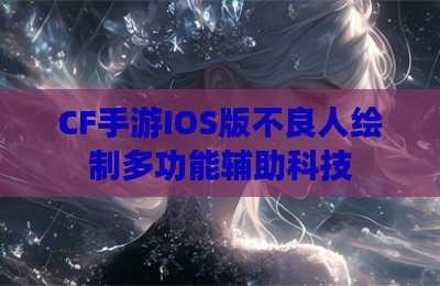 CF手游IOS版不良人绘制多功能辅助科技