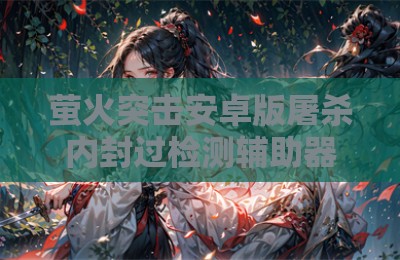 萤火突击安卓版屠杀内封过检测辅助器