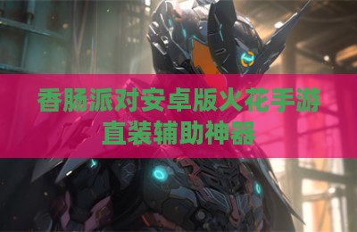 香肠派对安卓版火花手游直装辅助神器