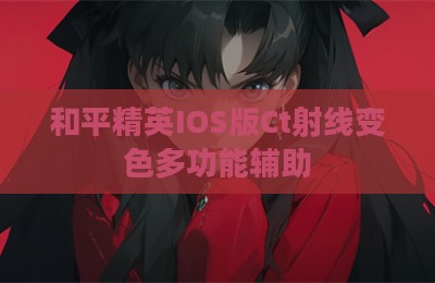 和平精英IOS版Ct射线变色多功能辅助