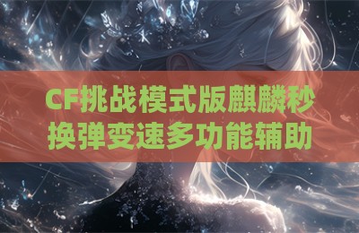 CF挑战模式版麒麟秒换弹变速多功能辅助