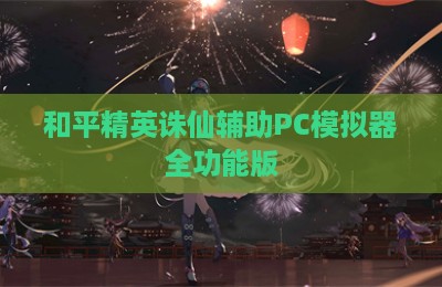 和平精英诛仙辅助PC模拟器全功能版