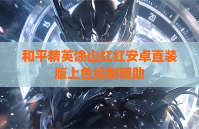 和平精英涂山红红安卓直装版上色绘制辅助