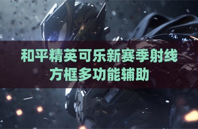 和平精英可乐新赛季射线方框多功能辅助