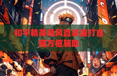和平精英晚风直装漏打自瞄方框辅助