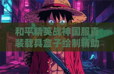 和平精英战神国服直装载具盒子绘制辅助器