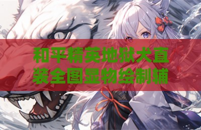 和平精英地狱犬直装全图显物绘制辅助