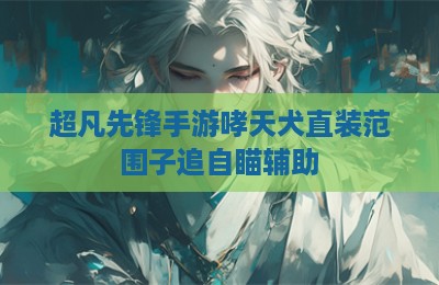超凡先锋手游哮天犬直装范围子追自瞄辅助
