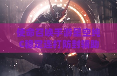 使命召唤手游星空纯C稳定连打防封辅助