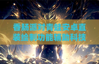 香肠派对青蛙安卓直装绘制功能辅助科技