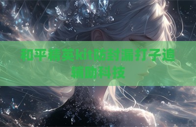 和平精英kit防封漏打子追辅助科技