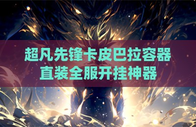 超凡先锋卡皮巴拉容器直装全服开挂神器