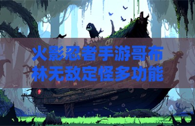 火影忍者手游哥布林无敌定怪多功能辅助器