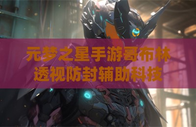 元梦之星手游哥布林透视防封辅助科技