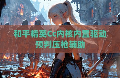和平精英Cc内核内置驱动预判压枪辅助