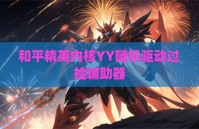 和平精英内核YY随机驱动过检辅助器