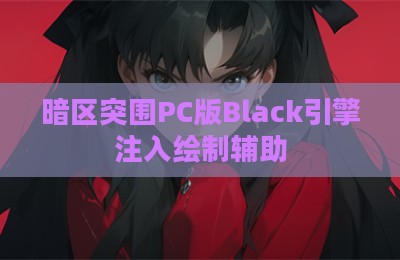 暗区突围PC版Black引擎注入绘制辅助