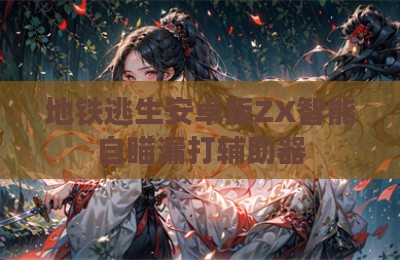 地铁逃生安卓版ZX智能自瞄漏打辅助器