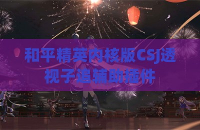 和平精英内核版CSJ透视子追辅助插件