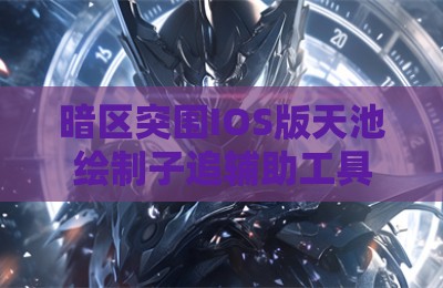 暗区突围IOS版天池绘制子追辅助工具