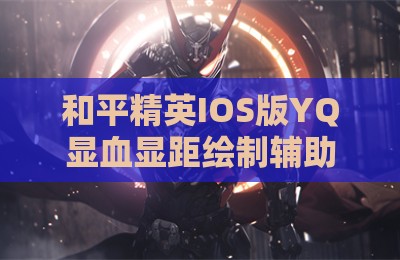 和平精英IOS版YQ显血显距绘制辅助