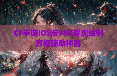 CF手游IOS版98K耀虎绘制方框辅助神器