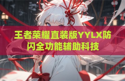 王者荣耀直装版YYLX防闪全功能辅助科技