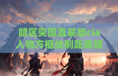 暗区突围直装版cia人物方框绘制距离辅助器