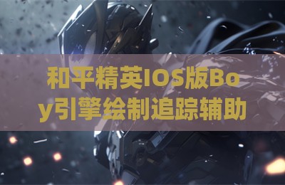 和平精英IOS版Boy引擎绘制追踪辅助插件