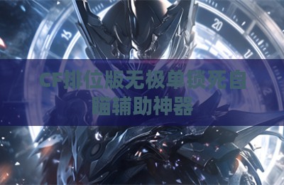 CF排位版无极单锁死自瞄辅助神器