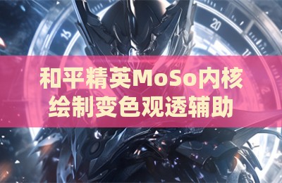 和平精英MoSo内核绘制变色观透辅助