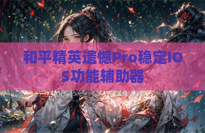 和平精英遗憾Pro稳定IOS功能辅助器