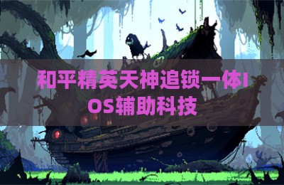 和平精英天神追锁一体IOS辅助科技