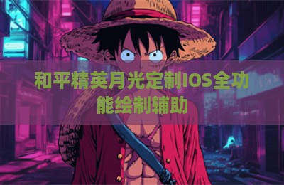和平精英月光定制IOS全功能绘制辅助