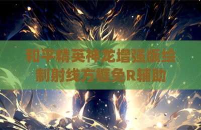 和平精英神龙增强版绘制射线方框免R辅助