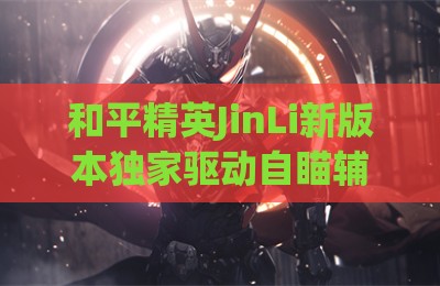 和平精英JinLi新版本独家驱动自瞄辅助工具
