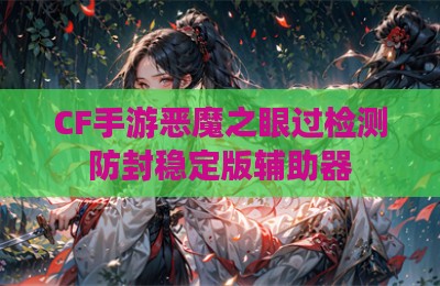 CF手游恶魔之眼过检测防封稳定版辅助器