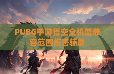 PUBG手游悟空全机型兼容范围伤害辅助
