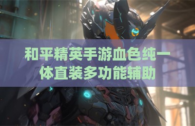和平精英手游血色纯一体直装多功能辅助